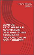 Ler CONTOS FETICHISTAS E AVENTURAS DESLEAIS BDSM E BONDAGE PROPORCIONAM DOR E PRAZER, do autor HUGO RIBEIRO JARDIM Ler CONTOS FETICHISTAS E AVENTURAS DESLEAIS BDSM E BONDAGE PROPORCIONAM DOR E PRAZER, do autor HUGO RIBEIRO JARDIM