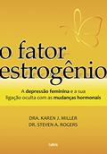 Ler O Fator Estrogênio: a Depressão Feminina e a Ligação Oculta com as Mudanças Hormonais, do autor Karen J. Miller; Steven A. Rogers