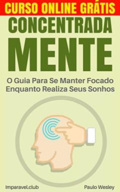Concentrada Mente: O Guia Para Se Manter Focado Enquanto Realiza Seus Sonhos (Imparavel.club Livro 14), do autor Paulo Wesley