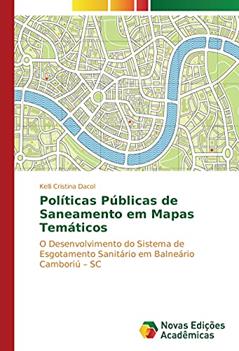 Políticas Públicas de Saneamento em Mapas Temáticos: O Desenvolvimento do Sistema de Esgotamento Sanitário em Balneário Camboriú ¿ SC, do autor Kelli Cristina Dacol