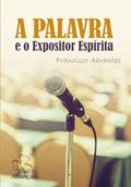 Ler Palavra e o Expositor Espírita (A), do autor Francisco Abrantes