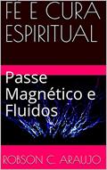 Ler FÉ E CURA ESPIRITUAL: Passe Magnético e Fluidos, do autor Robson c. Araujo