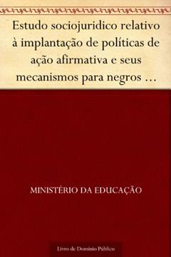 Estudo sociojuridico relativo à implantação de políticas de ação afirmativa e seus mecanismos para negros no Brasil: aspectos legislativo doutrinário jurisprudencial e comparado, do autor Ministério da Educação