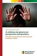 Ler A violência de gênero em perspectiva sociojurídica: O tratamento do opressor como forma de proteção à mulher, do autor Karen Gonçalves Fernandes Ler A violência de gênero em perspectiva sociojurídica: O tratamento do opressor como forma de proteção à mulher, do autor Karen Gonçalves Fernandes