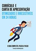 Ler Currículo e Carta de Apresentação, Otimizados e Irresistíveis em 24 horas: O Guia Completo, Passo a Passo, do autor Tiago Henriques Ler Currículo e Carta de Apresentação, Otimizados e Irresistíveis em 24 horas: O Guia Completo, Passo a Passo, do autor Tiago Henriques