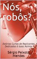 Ler Nós, robôs?: Estórias Curtas de Replicantes Dedicadas à Isaac Asimov, do autor Sérgio Peixoto Mendes Ler Nós, robôs?: Estórias Curtas de Replicantes Dedicadas à Isaac Asimov, do autor Sérgio Peixoto Mendes