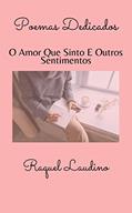 Ler Poemas Dedicados : O Amor Que Sinto E Outros Sentimentos, do autor RAQUEL LAUDINO