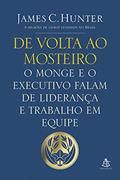Ler De volta ao mosteiro: O monge e o executivo falam de liderança e trabalho em equipe, do autor James C. Hunter Ler De volta ao mosteiro: O monge e o executivo falam de liderança e trabalho em equipe, do autor James C. Hunter