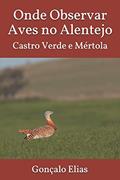 Ler Onde Observar Aves no Alentejo: Castro Verde e Mértola, do autor Gonçalo Elias