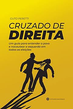 Cruzado De Direita - Um Guia Para Entender O Povo E Nocautear A Esquerda Em Todas As Eleições, do autor Guto Peretti