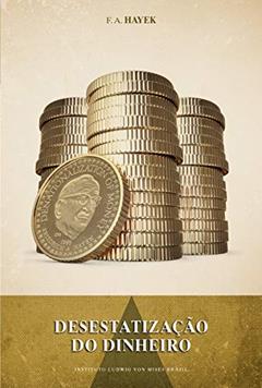Desestatização do dinheiro: Uma análise da teoria e prática das moedas simultâneas, do autor Friedrich Hayek