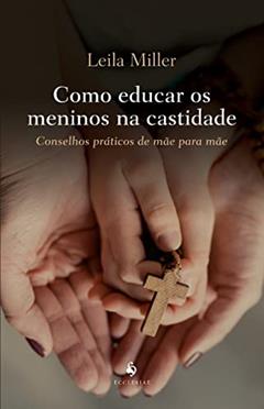 Como Educar Os Meninos Na Castidade, do autor Leila Miller