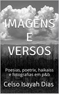 Ler Imagens e versos: Poesias, poetrix, haikaiss e fotografias em p&b, do autor Celso Isayah Dias Ler Imagens e versos: Poesias, poetrix, haikaiss e fotografias em p&b, do autor Celso Isayah Dias