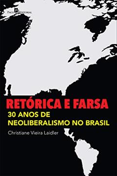 Retórica e Farsa: 30 Anos de Neoliberalismo no Brasil, do autor Christiane Vieira Laidler