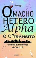 Ler O macho hétero alfa e o trânsito: crônicas & memórias de São Luís, do autor Henggo . Ler O macho hétero alfa e o trânsito: crônicas & memórias de São Luís, do autor Henggo .
