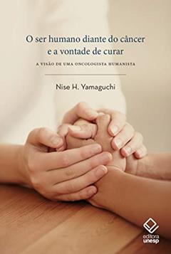 O ser humano diante do câncer e a vontade de curar: A visão de uma oncologista humanista, do autor Nise H. Yamaguchi