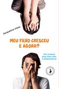 Ler Meu Filho Cresceu, e Agora?: um Manual Para Lidar com a Adolescência, do autor Jacqueline Vilela