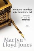 Ler Um sumo sacerdote misericordioso e fiel: Estudos no livro de Hebreus, do autor Martyn Lloyd-Jones Ler Um sumo sacerdote misericordioso e fiel: Estudos no livro de Hebreus, do autor Martyn Lloyd-Jones