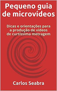 Pequeno guia de microvídeos: Dicas e orientações para a produção de vídeos de curtíssima metragem, do autor Carlos Seabra