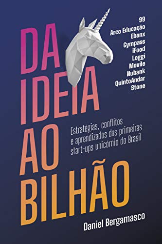 Ler Da ideia ao bilhão: Estratégias, conflitos e aprendizados das primeiras start-ups unicórnio do Brasil, do autor Daniel Bergamasco Ler Da ideia ao bilhão: Estratégias, conflitos e aprendizados das primeiras start-ups unicórnio do Brasil, do autor Daniel Bergamasco