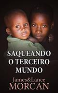Ler Saqueando o Terceiro Mundo: Como a Elite Global Afundou as Nações Pobres num Mar de Débitos, do autor James Morcan; Lance Morcan Ler Saqueando o Terceiro Mundo: Como a Elite Global Afundou as Nações Pobres num Mar de Débitos, do autor James Morcan; Lance Morcan
