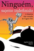 Ler Ninguém, Sujeito Indefinido: A história não contada do Cigano Rei, do autor Aquiles Guedes Rapassi