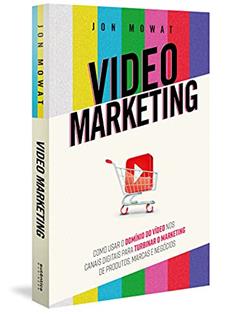 Video Marketing: como usar o domínio do vídeo nos canais digitais para turbinar o marketing de produtos, marcas e negócios, do autor Jon Mowat