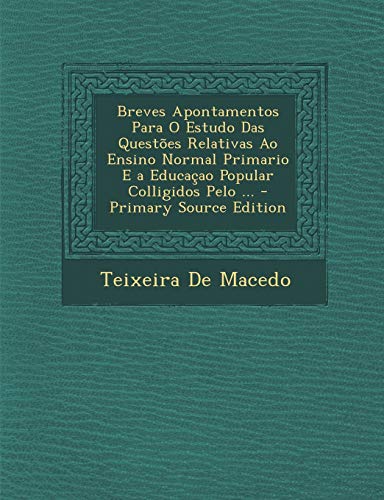 Breves Apontamentos Para O Estudo Das Questoes Relativas Ao Ensino Normal Primario E a Educacao Popular Colligidos Pelo ... - Primary Source Edition, do autor Teixeira De Macedo