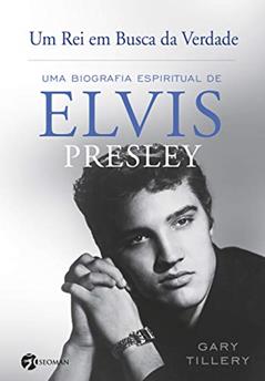 Um rei em Busca da Verdade: uma Biografia Espiritual de Elvis Presley, do autor Gary Tillery