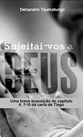 Ler Sujeitai-vos a Deus : Uma breve exposição do capítulo 4: 7 - 10 da carta de Tiago, do autor Deliandro Taumaturgo