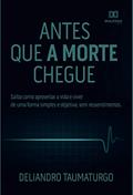 Ler Antes que a morte chegue: saiba como aproveitar a vida e viver de uma forma simples e objetiva, sem ressentimentos, do autor Deliandro Taumaturgo Ler Antes que a morte chegue: saiba como aproveitar a vida e viver de uma forma simples e objetiva, sem ressentimentos, do autor Deliandro Taumaturgo