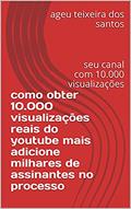 Ler como obter 10.000 visualizações reais do youtube mais adicione milhares de assinantes no processo: seu canal com 10.000 visualizações, do autor ageu teixeira dos santos Ler como obter 10.000 visualizações reais do youtube mais adicione milhares de assinantes no processo: seu canal com 10.000 visualizações, do autor ageu teixeira dos santos