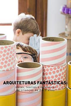 Arquiteturas fantásticas: ideias, teorias e narrativas de crianças de 2 e 3 anos, do autor Viviana Cukier; Josiane Del Corso
