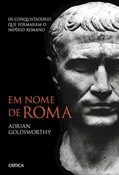 Em nome de Roma: Os conquistadores que formaram o império romano - 2ª Edição, do autor Adrian Goldsworthy