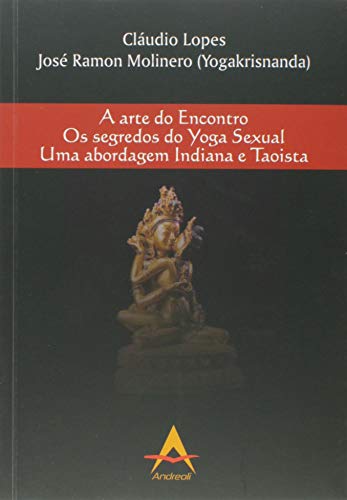 A Arte Do Encontro - Os Segredos Do Yoga Sexual - Uma Abordagem Indiana E Taoista, do autor Cláudio Lopes; josé Ramon Molinero (yogakrisnanda)