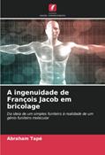Ler A ingenuidade de François Jacob em bricolage: Da ideia de um simples funileiro à realidade de um génio funileiro molecular, do autor Abraham Tapé
