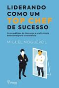 Ler LIDERANDO COMO UM TOP CHEF DE SUCESSO: Os arquétipos de liderança e proficiência emocional para a excelência, do autor Miguel Noguerol