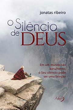 O silêncio de Deus: Em um mundo tão barulhento, o Seu silêncio pode ser uma benção, do autor Jonatas Ribeiro