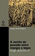 Ler A escrita do passado entre monges e leigos: Portugal - séculos XIV e XV, do autor Leandro Alves Teodoro
