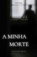 Ler A minha morte: um conto breve, do autor Vítor Hugo Ler A minha morte: um conto breve, do autor Vítor Hugo