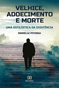 Ler Velhice, adoecimento e morte: uma estilística da existência, do autor Danielle Pitanga