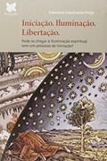 Ler Iniciação. Iluminação. Libertação. Pode-se Chegar à Iluminação Espiritual sem Um Processo de Iniciação?, do autor Francisco Casanueva Freíjo Ler Iniciação. Iluminação. Libertação. Pode-se Chegar à Iluminação Espiritual sem Um Processo de Iniciação?, do autor Francisco Casanueva Freíjo