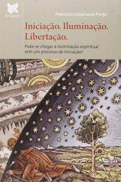 Iniciação. Iluminação. Libertação. Pode-se Chegar à Iluminação Espiritual sem Um Processo de Iniciação?, do autor Francisco Casanueva Freíjo