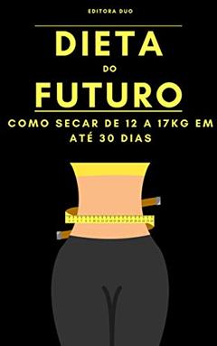 Dieta do Futuro: Como Secar De 12 a 17Kg Em Até 30 Dias, do autor Editora Duo