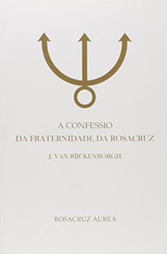 A Confessio da Fraternidade da Rosacruz, do autor J. Van Rijckemvorgh