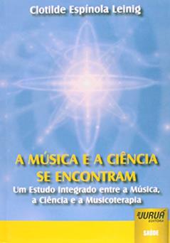 Música e a Ciência se encontram, A - Um Estudo Integrado entre a Música, a Ciência e a Musicoterapia, do autor Clotilde Espínola Leinig