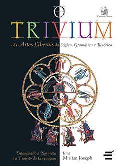 O Trivium - As artes liberais da lógica, da gramática e da retórica, do autor Miriam Joseph
