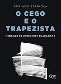 Ler O cego e o trapezista: Ensaios de literatura brasileira, do autor Adriano Espínola Ler O cego e o trapezista: Ensaios de literatura brasileira, do autor Adriano Espínola