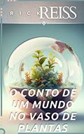 Ler O Conto De Um Mundo No Vaso De Plantas, do autor Rick Reiss Ler O Conto De Um Mundo No Vaso De Plantas, do autor Rick Reiss