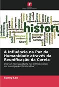 Ler A Influência na Paz da Humanidade através da Reunificação da Coreia: Criar um novo paradigma nas ciências sociaispor investigação interdisciplinar, do autor Sunny Lee